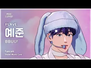 [#MusicCoreFanCam] PLAVE_ _ YEJUN_ (PLAVE_ 예준) – BBUU! แฟนกล้อง | ตู้โชว์! มิวสิ